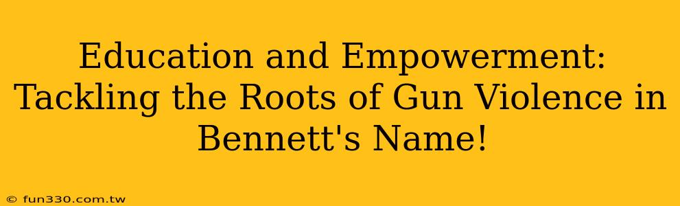 Education and Empowerment: Tackling the Roots of Gun Violence in Bennett's Name!