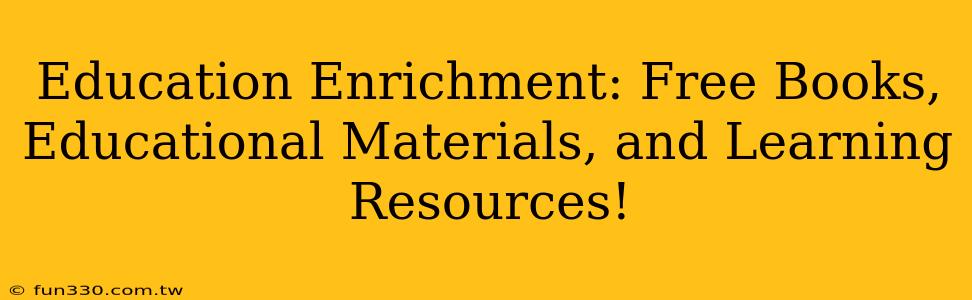 Education Enrichment: Free Books, Educational Materials, and Learning Resources!