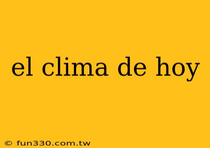 el clima de hoy