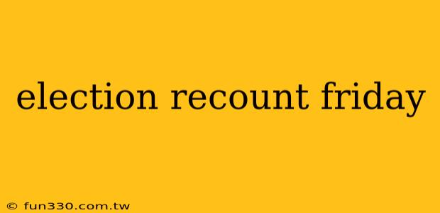 election recount friday