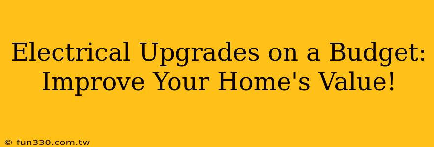 Electrical Upgrades on a Budget: Improve Your Home's Value!