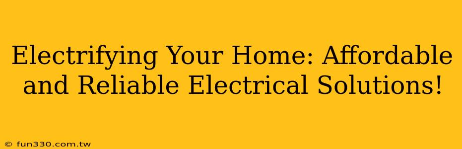 Electrifying Your Home: Affordable and Reliable Electrical Solutions!