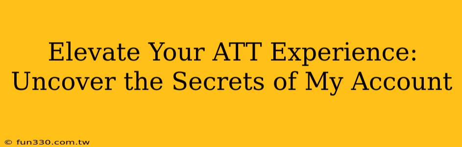 Elevate Your ATT Experience: Uncover the Secrets of My Account