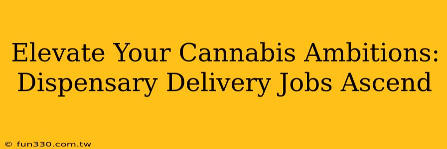 Elevate Your Cannabis Ambitions: Dispensary Delivery Jobs Ascend