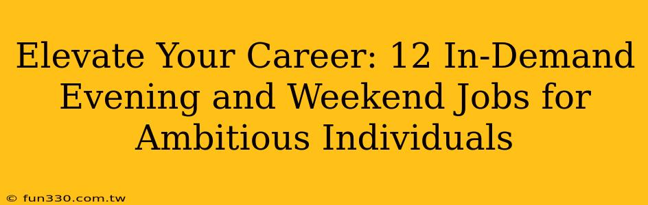 Elevate Your Career: 12 In-Demand Evening and Weekend Jobs for Ambitious Individuals