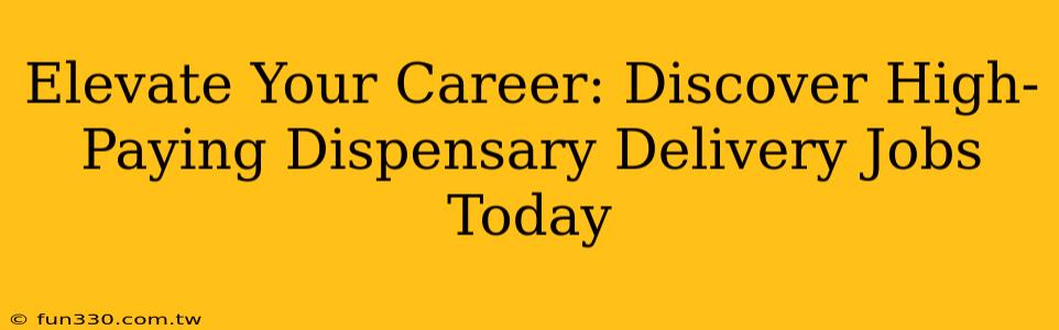 Elevate Your Career: Discover High-Paying Dispensary Delivery Jobs Today