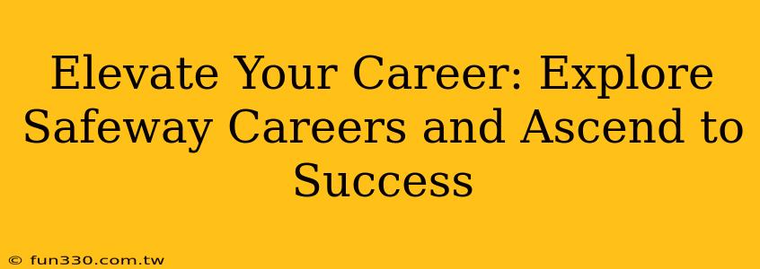 Elevate Your Career: Explore Safeway Careers and Ascend to Success