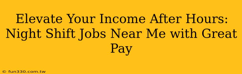 Elevate Your Income After Hours: Night Shift Jobs Near Me with Great Pay