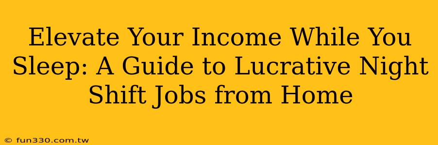 Elevate Your Income While You Sleep: A Guide to Lucrative Night Shift Jobs from Home