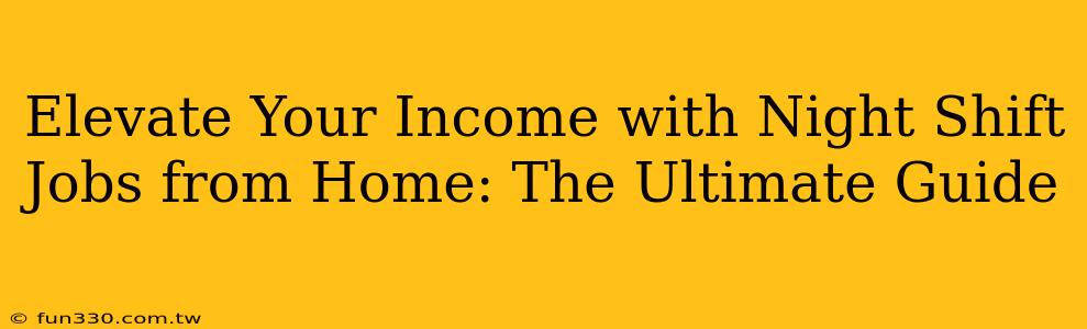 Elevate Your Income with Night Shift Jobs from Home: The Ultimate Guide