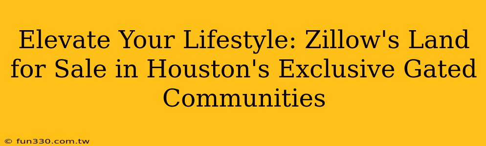 Elevate Your Lifestyle: Zillow's Land for Sale in Houston's Exclusive Gated Communities