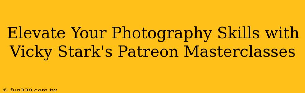 Elevate Your Photography Skills with Vicky Stark's Patreon Masterclasses