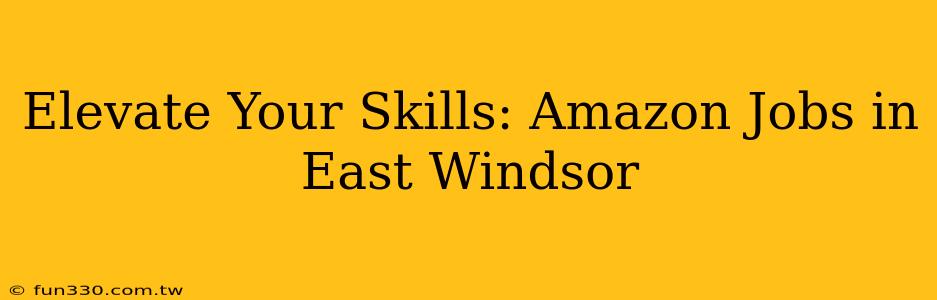 Elevate Your Skills: Amazon Jobs in East Windsor