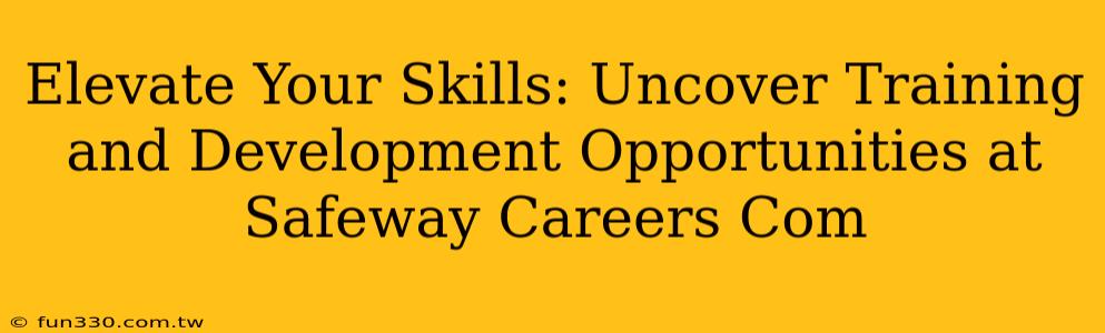 Elevate Your Skills: Uncover Training and Development Opportunities at Safeway Careers Com