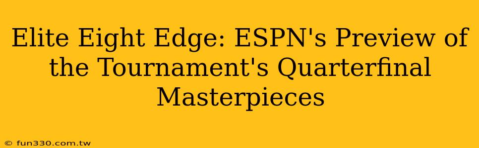 Elite Eight Edge: ESPN's Preview of the Tournament's Quarterfinal Masterpieces