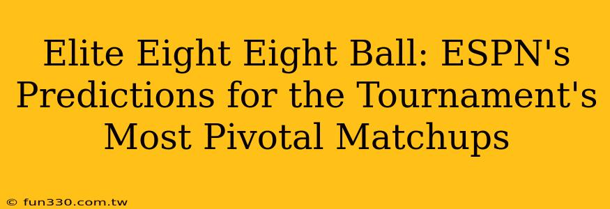 Elite Eight Eight Ball: ESPN's Predictions for the Tournament's Most Pivotal Matchups