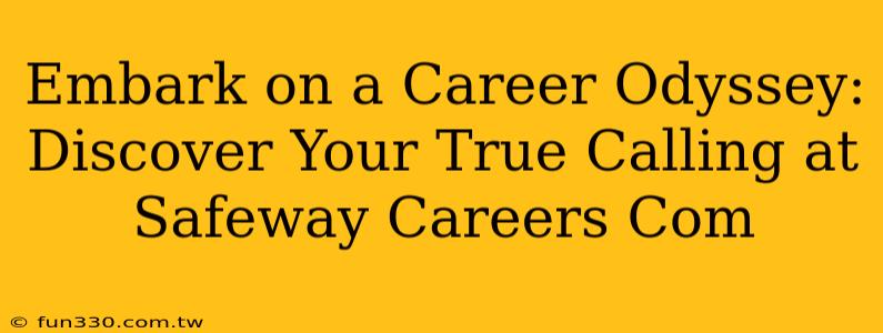 Embark on a Career Odyssey: Discover Your True Calling at Safeway Careers Com