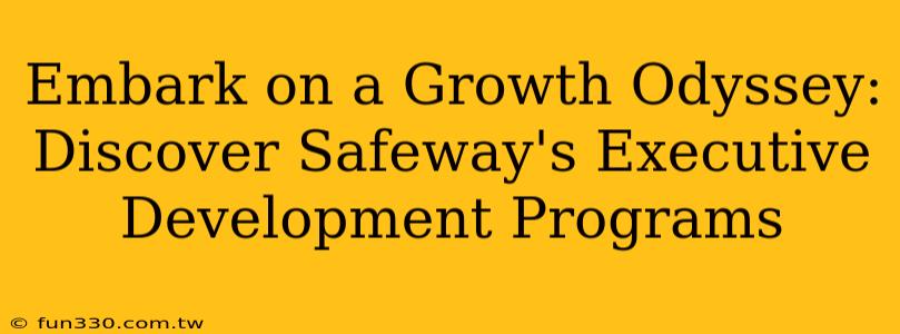 Embark on a Growth Odyssey: Discover Safeway's Executive Development Programs