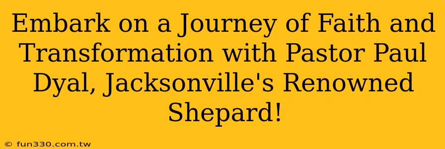 Embark on a Journey of Faith and Transformation with Pastor Paul Dyal, Jacksonville's Renowned Shepard!