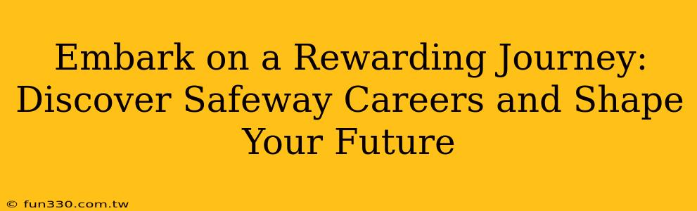 Embark on a Rewarding Journey: Discover Safeway Careers and Shape Your Future