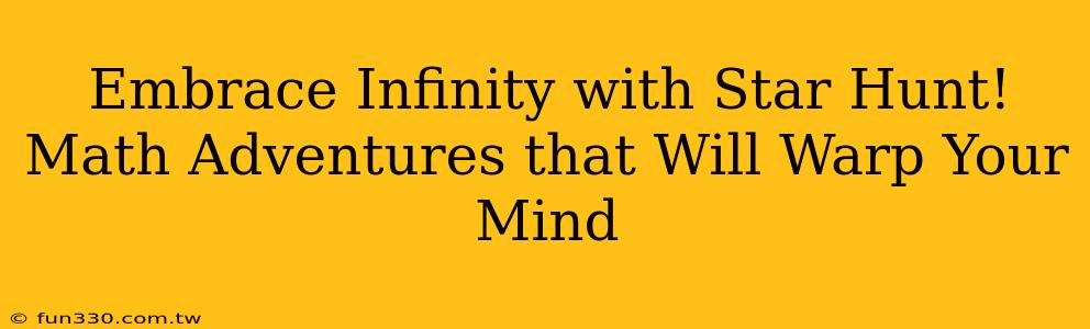 Embrace Infinity with Star Hunt! Math Adventures that Will Warp Your Mind