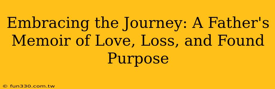 Embracing the Journey: A Father's Memoir of Love, Loss, and Found Purpose