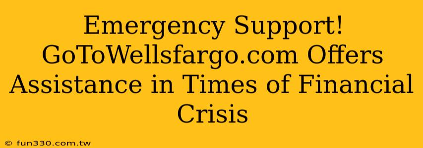 Emergency Support! GoToWellsfargo.com Offers Assistance in Times of Financial Crisis