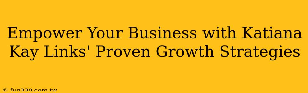 Empower Your Business with Katiana Kay Links' Proven Growth Strategies