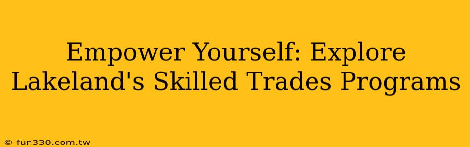 Empower Yourself: Explore Lakeland's Skilled Trades Programs