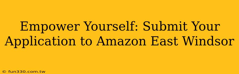 Empower Yourself: Submit Your Application to Amazon East Windsor