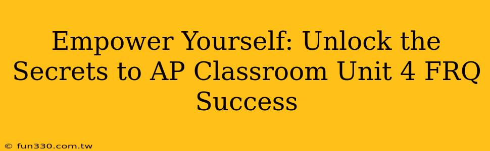 Empower Yourself: Unlock the Secrets to AP Classroom Unit 4 FRQ Success