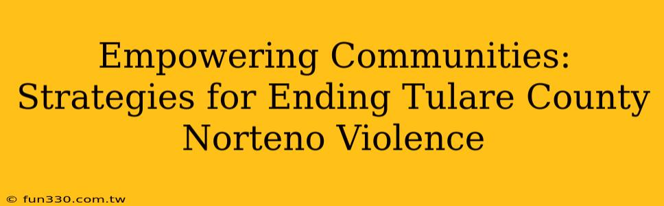 Empowering Communities: Strategies for Ending Tulare County Norteno Violence