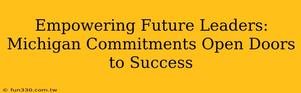 Empowering Future Leaders: Michigan Commitments Open Doors to Success