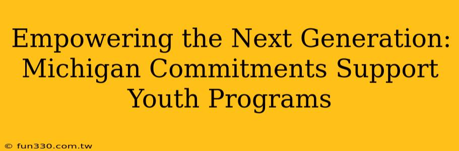 Empowering the Next Generation: Michigan Commitments Support Youth Programs