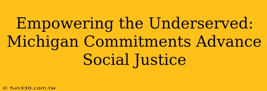 Empowering the Underserved: Michigan Commitments Advance Social Justice