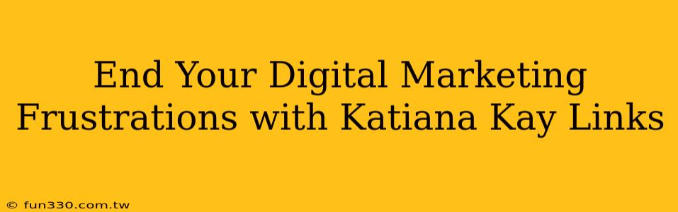 End Your Digital Marketing Frustrations with Katiana Kay Links