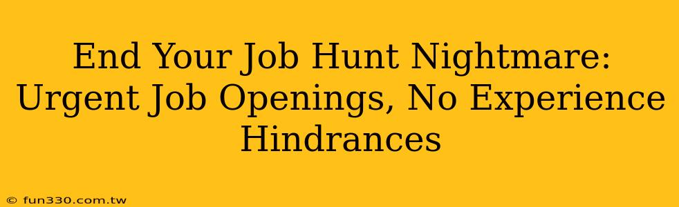 End Your Job Hunt Nightmare: Urgent Job Openings, No Experience Hindrances