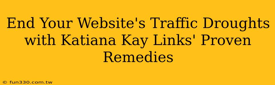 End Your Website's Traffic Droughts with Katiana Kay Links' Proven Remedies