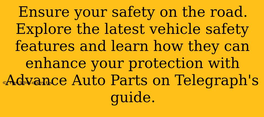 Ensure your safety on the road. Explore the latest vehicle safety features and learn how they can enhance your protection with Advance Auto Parts on Telegraph's guide.