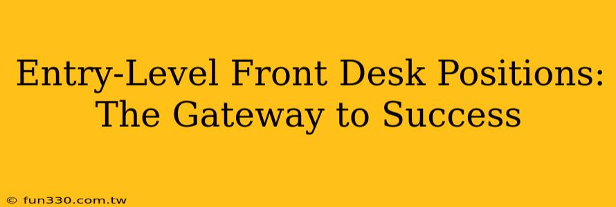 Entry-Level Front Desk Positions: The Gateway to Success