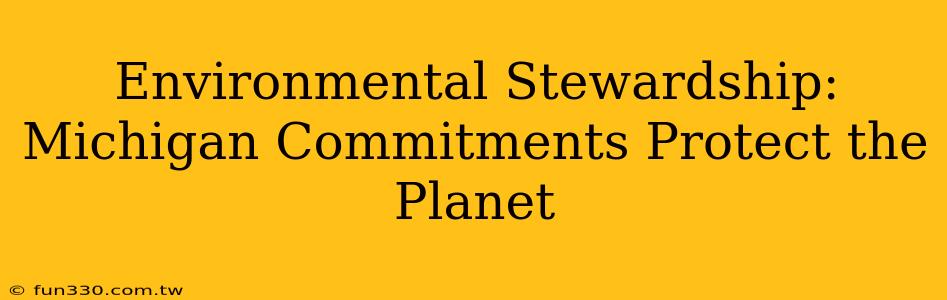 Environmental Stewardship: Michigan Commitments Protect the Planet