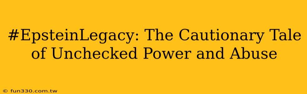 #EpsteinLegacy: The Cautionary Tale of Unchecked Power and Abuse