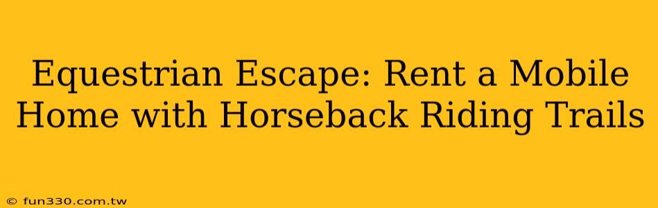 Equestrian Escape: Rent a Mobile Home with Horseback Riding Trails