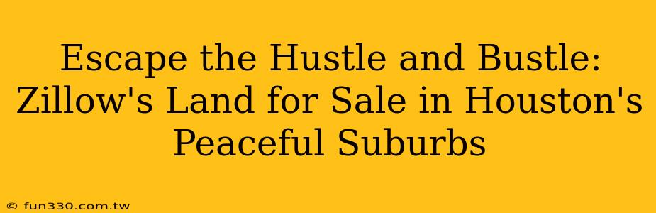 Escape the Hustle and Bustle: Zillow's Land for Sale in Houston's Peaceful Suburbs