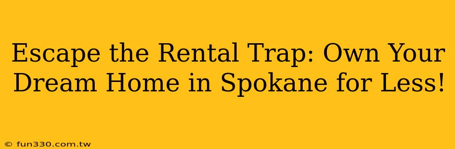 Escape the Rental Trap: Own Your Dream Home in Spokane for Less!