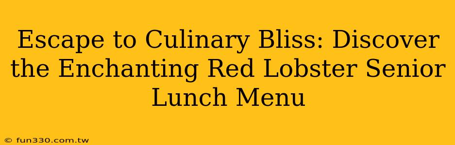 Escape to Culinary Bliss: Discover the Enchanting Red Lobster Senior Lunch Menu