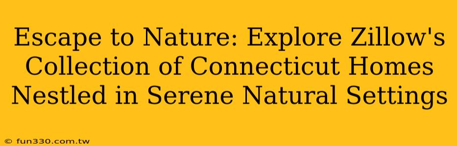 Escape to Nature: Explore Zillow's Collection of Connecticut Homes Nestled in Serene Natural Settings