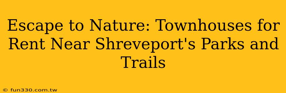 Escape to Nature: Townhouses for Rent Near Shreveport's Parks and Trails