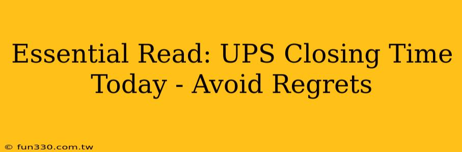 Essential Read: UPS Closing Time Today - Avoid Regrets