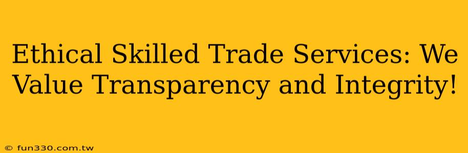 Ethical Skilled Trade Services: We Value Transparency and Integrity!